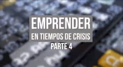 EMPRENDER EN TIEMPOS DE CRISIS PARTE 4