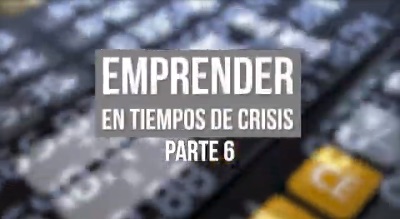 EMPRENDER EN TIEMPOS DE CRISIS PARTE 6